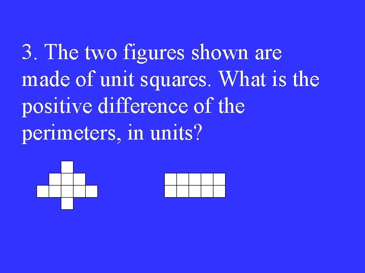 3. The two figures shown are made of unit squares. What is the positive