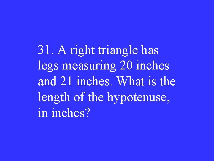 31. A right triangle has legs measuring 20 inches and 21 inches. What is