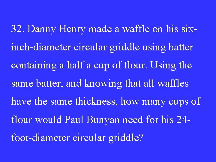32. Danny Henry made a waffle on his sixinch-diameter circular griddle using batter containing