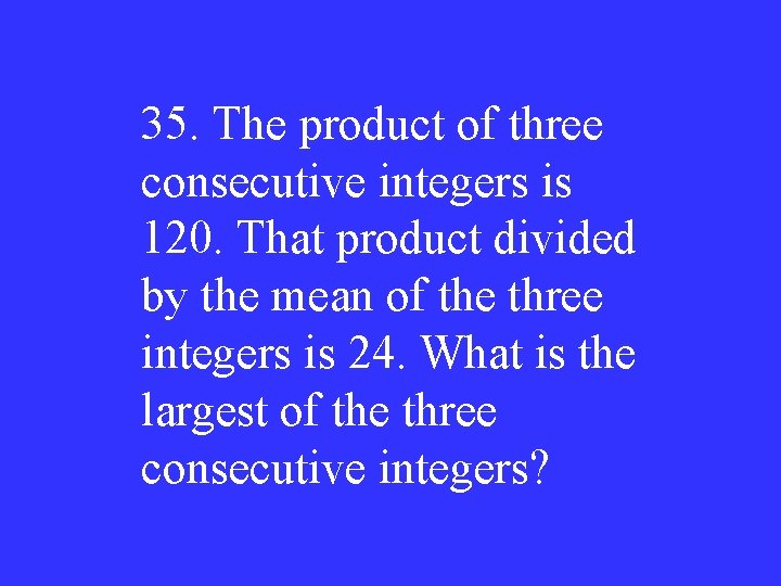 35. The product of three consecutive integers is 120. That product divided by the
