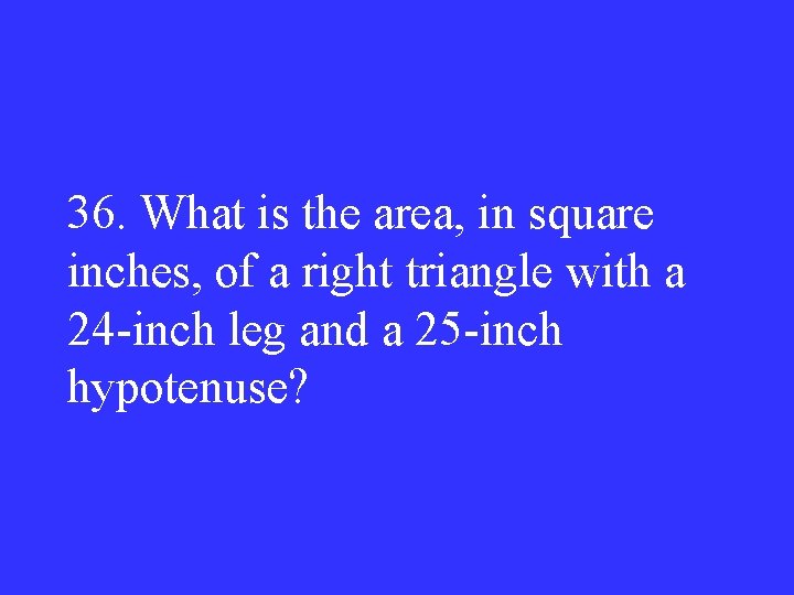 36. What is the area, in square inches, of a right triangle with a