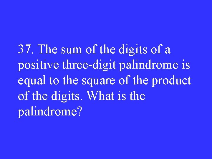 37. The sum of the digits of a positive three-digit palindrome is equal to