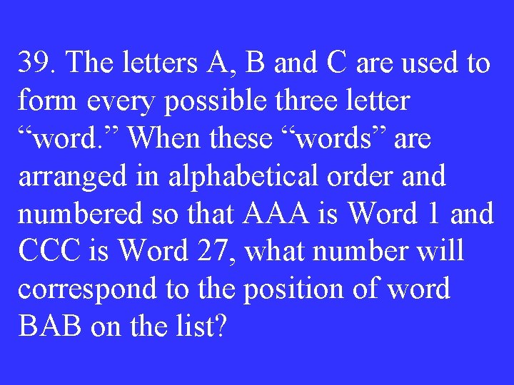 39. The letters A, B and C are used to form every possible three