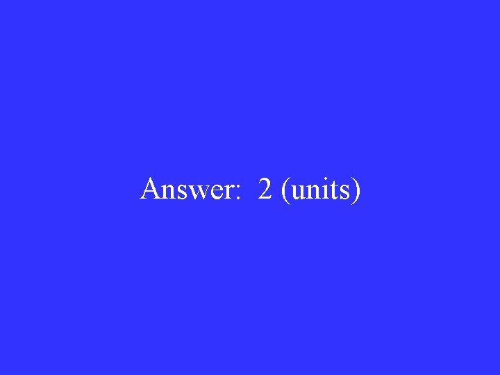 Answer: 2 (units) 