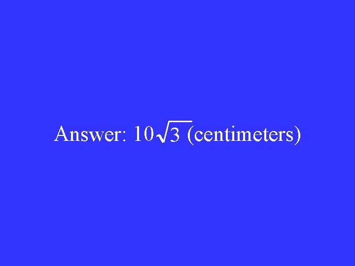 Answer: 10 3 (centimeters) 