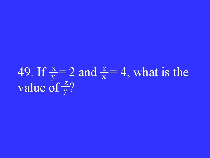 x y 49. If = 2 and z value of y ? z x