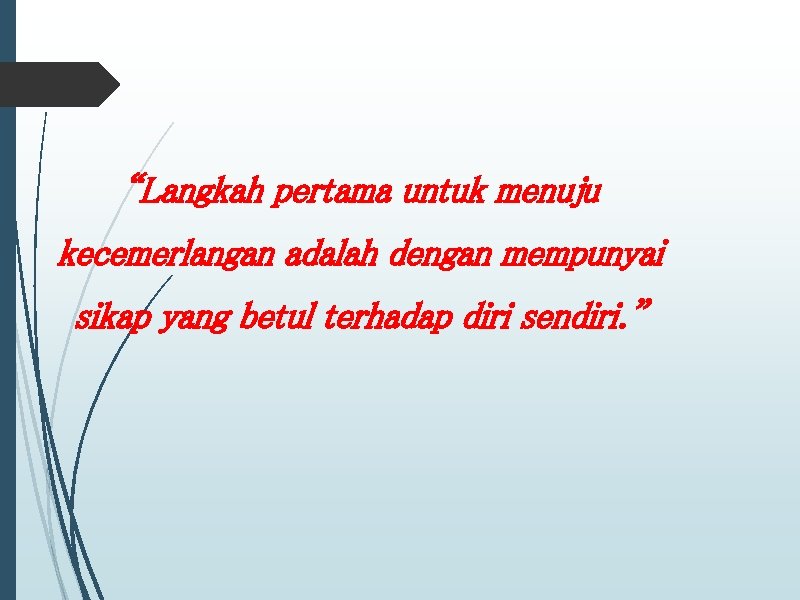 “Langkah pertama untuk menuju kecemerlangan adalah dengan mempunyai sikap yang betul terhadap diri sendiri.