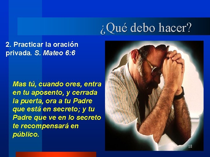 ¿Qué debo hacer? 2. Practicar la oración privada. S. Mateo 6: 6 Mas tú,