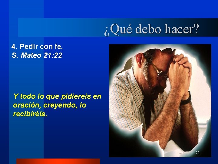 ¿Qué debo hacer? 4. Pedir con fe. S. Mateo 21: 22 Y todo lo