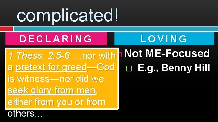 complicated! DECLARING LOVING A Message: ‘Gospel’ Thess. 2: 5 -6 …nor with Not ME-Focused