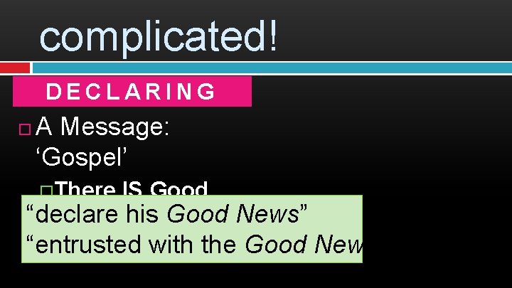 complicated! DECLARING A Message: ‘Gospel’ �There IS Good “declare News! his Good News” “entrusted