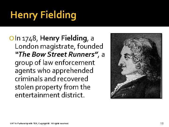 Henry Fielding In 1748, Henry Fielding, a London magistrate, founded “The Bow Street Runners”,