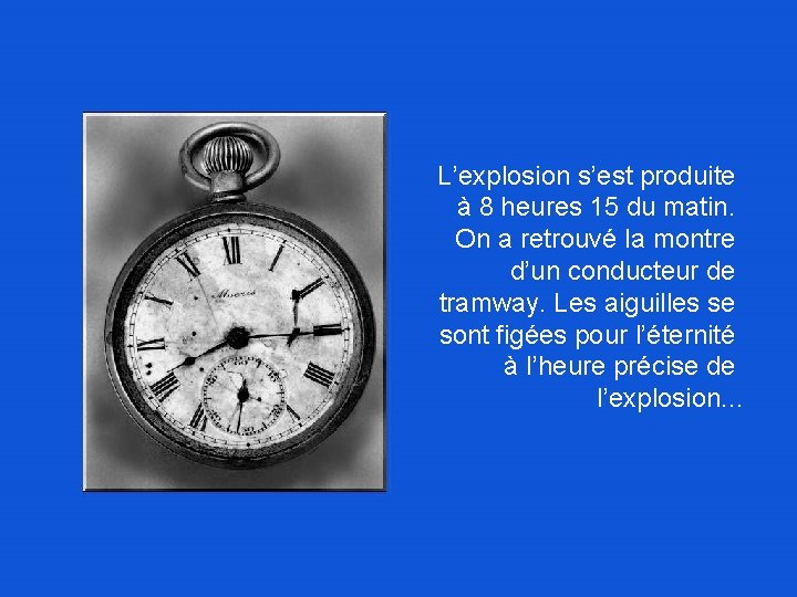 L’explosion s’est produite à 8 heures 15 du matin. On a retrouvé la montre