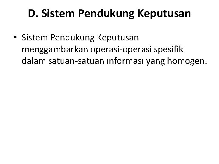 D. Sistem Pendukung Keputusan • Sistem Pendukung Keputusan menggambarkan operasi-operasi spesifik dalam satuan-satuan informasi