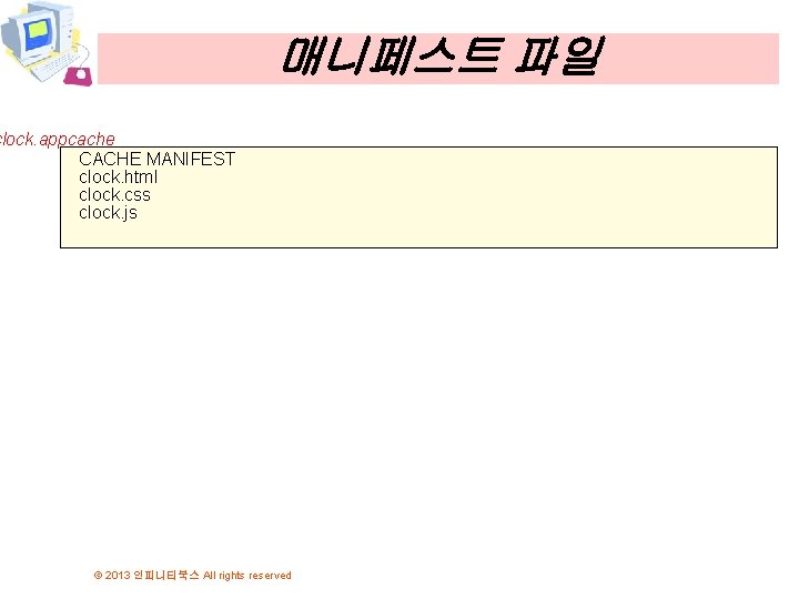 매니페스트 파일 clock. appcache CACHE MANIFEST clock. html clock. css clock. js © 2013
