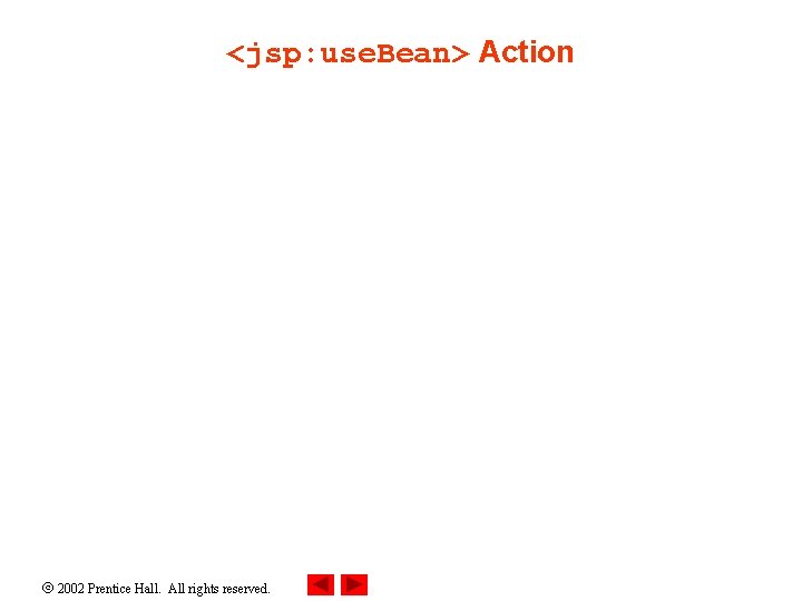 <jsp: use. Bean> Action 2002 Prentice Hall. All rights reserved. 