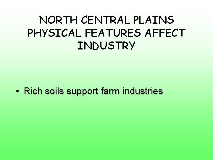 NORTH CENTRAL PLAINS PHYSICAL FEATURES AFFECT INDUSTRY • Rich soils support farm industries 