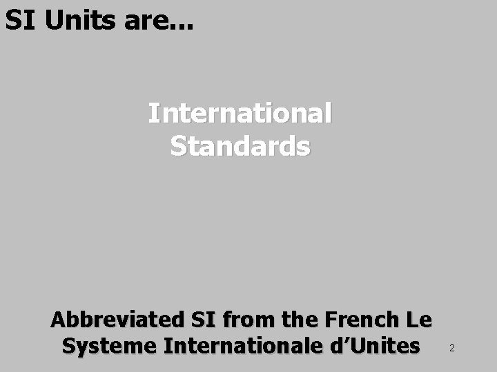 SI Units are. . . International Standards Abbreviated SI from the French Le Systeme