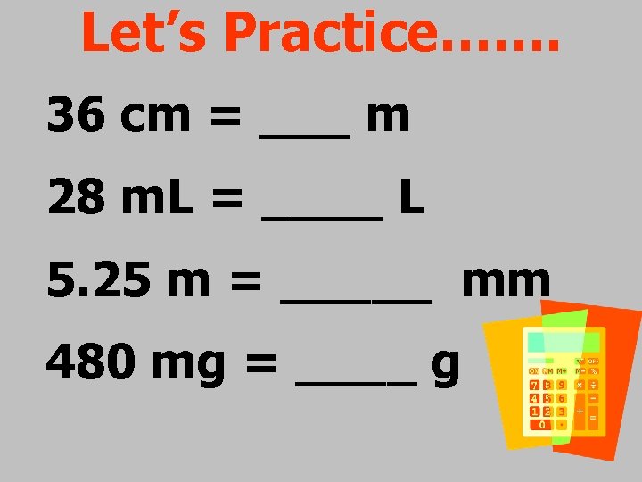 Let’s Practice……. 36 cm = ___ m 28 m. L = ____ L 5.