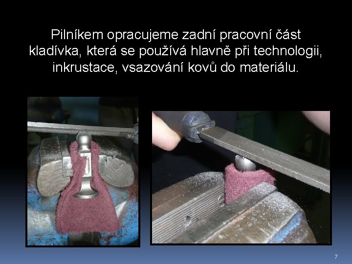 Pilníkem opracujeme zadní pracovní část kladívka, která se používá hlavně při technologii, inkrustace, vsazování