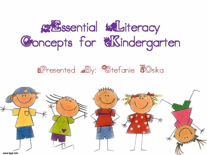 Essential Literacy Concepts for Kindergarten Presented By: Stefanie Osika 
