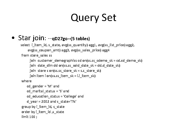 Query Set • Star join: --q. D 27 go--(5 tables) select i_item_id, s_state, avg(ss_quantity)
