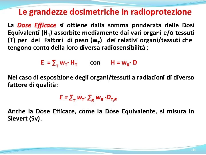 Le grandezze dosimetriche in radioprotezione La Dose Efficace si ottiene dalla somma ponderata delle Le grandezze dosimetriche in radioprotezione La Dose Efficace si ottiene dalla somma ponderata delle