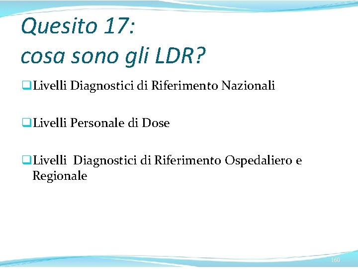 Quesito 17: cosa sono gli LDR? q. Livelli Diagnostici di Riferimento Nazionali q. Livelli