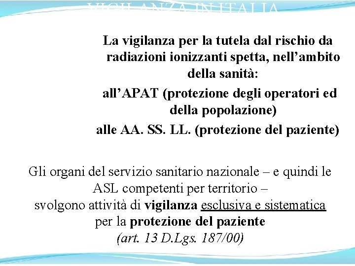 VIGILANZA IN ITALIA La vigilanza per la tutela dal rischio da radiazionizzanti spetta, nell’ambito VIGILANZA IN ITALIA La vigilanza per la tutela dal rischio da radiazionizzanti spetta, nell’ambito