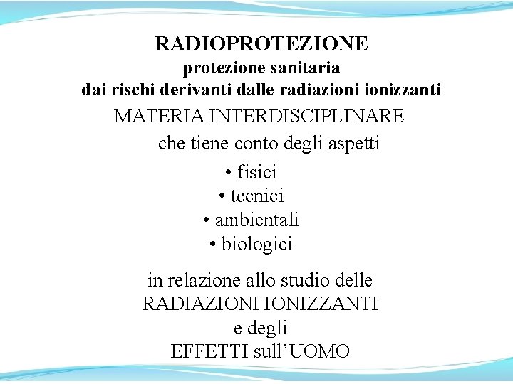 RADIOPROTEZIONE protezione sanitaria dai rischi derivanti dalle radiazionizzanti MATERIA INTERDISCIPLINARE che tiene conto degli RADIOPROTEZIONE protezione sanitaria dai rischi derivanti dalle radiazionizzanti MATERIA INTERDISCIPLINARE che tiene conto degli
