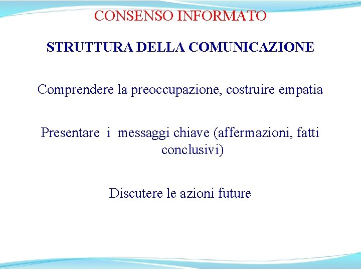 CONSENSO INFORMATO STRUTTURA DELLA COMUNICAZIONE Comprendere la preoccupazione, costruire empatia Presentare i messaggi chiave