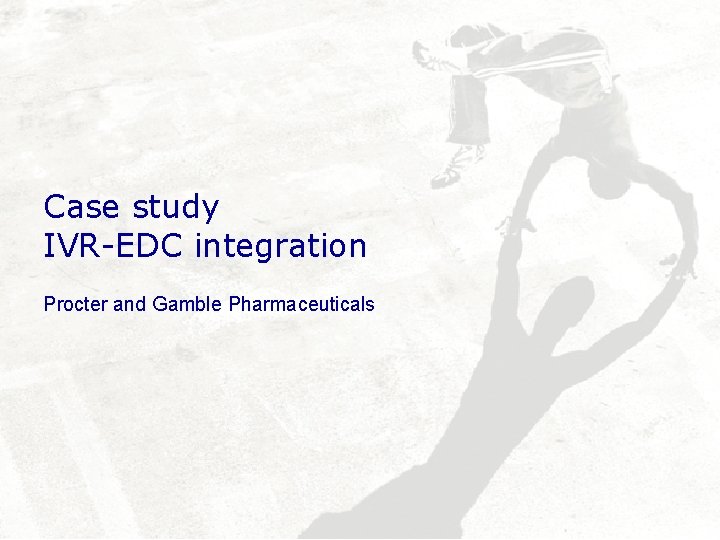Case study IVR-EDC integration Procter and Gamble Pharmaceuticals 