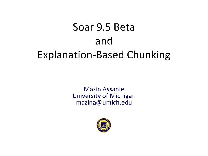 Soar 9. 5 Beta and Explanation-Based Chunking Mazin Assanie University of Michigan mazina@umich. edu