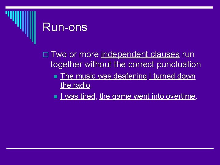 Run-ons o Two or more independent clauses run together without the correct punctuation n