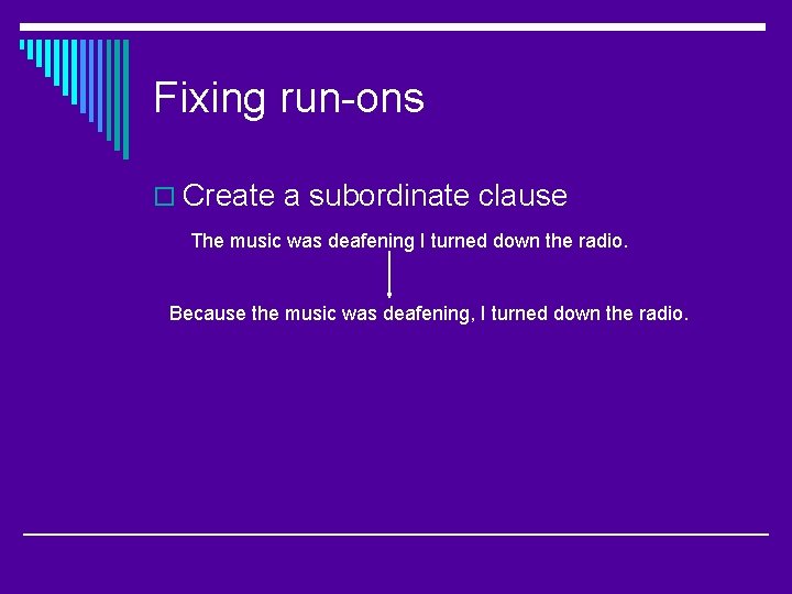 Fixing run-ons o Create a subordinate clause The music was deafening I turned down