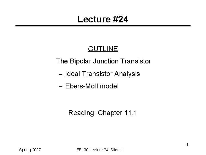 Lecture #24 OUTLINE The Bipolar Junction Transistor – Ideal Transistor Analysis – Ebers-Moll model