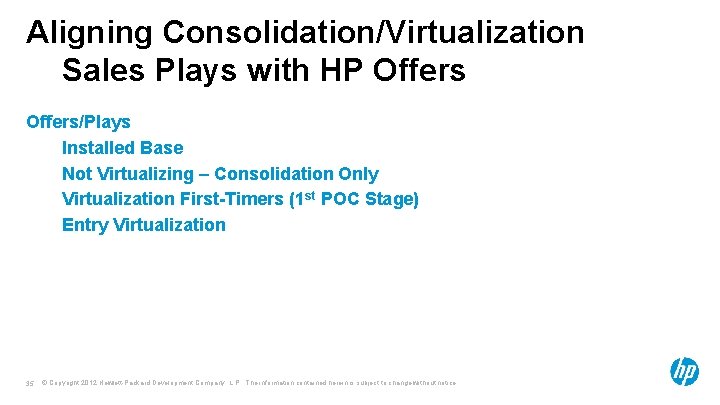 Aligning Consolidation/Virtualization Sales Plays with HP Offers/Plays Installed Base Not Virtualizing – Consolidation Only Aligning Consolidation/Virtualization Sales Plays with HP Offers/Plays Installed Base Not Virtualizing – Consolidation Only