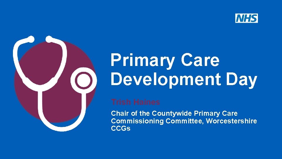 Primary Care Development Day Trish Haines Chair of the Countywide Primary Care Commissioning Committee,