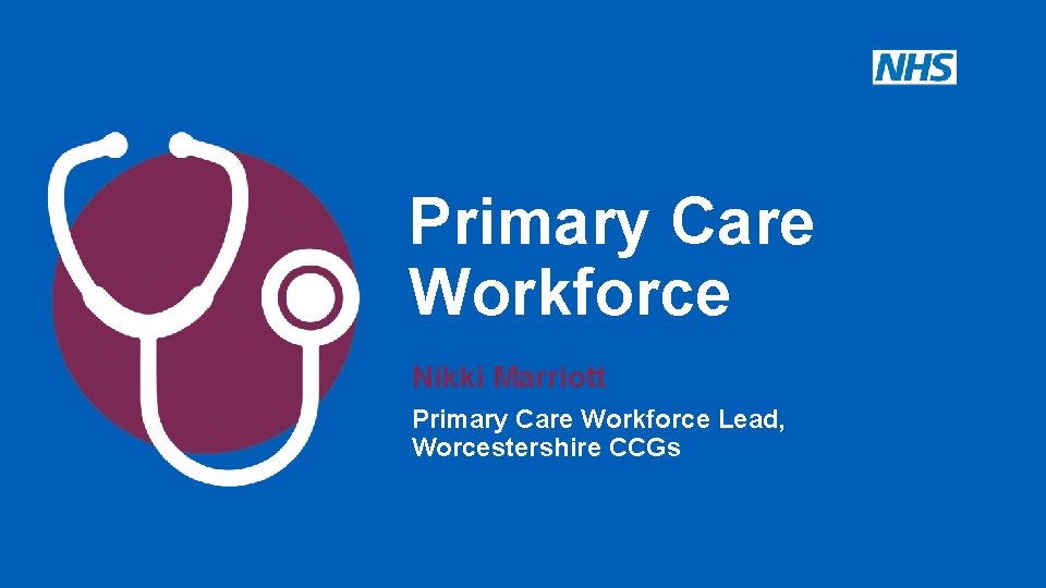 Primary Care Workforce Nikki Marriott Primary Care Workforce Lead, Worcestershire CCGs 