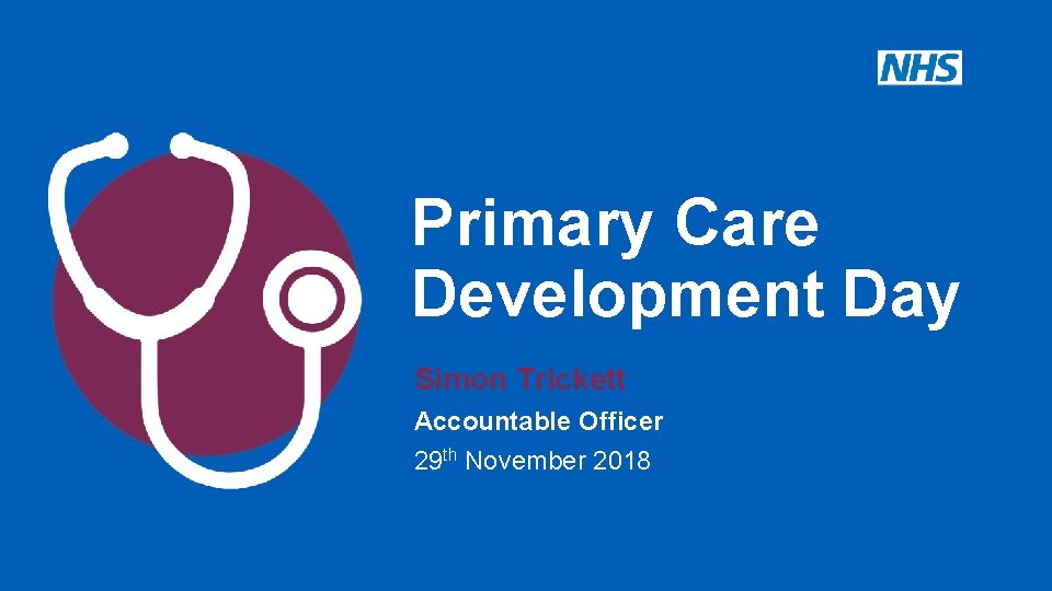 Primary Care Development Day Simon Trickett Accountable Officer 29 th November 2018 