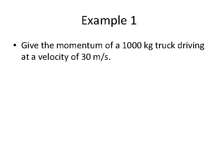 Example 1 • Give the momentum of a 1000 kg truck driving at a