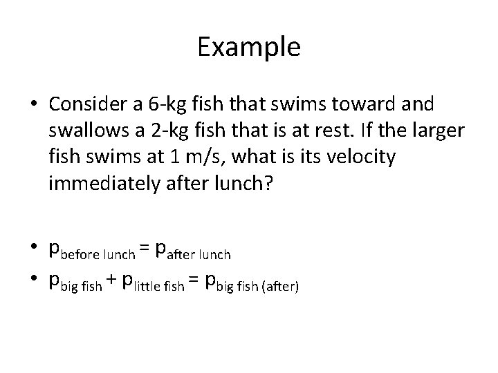 Example • Consider a 6 -kg fish that swims toward and swallows a 2