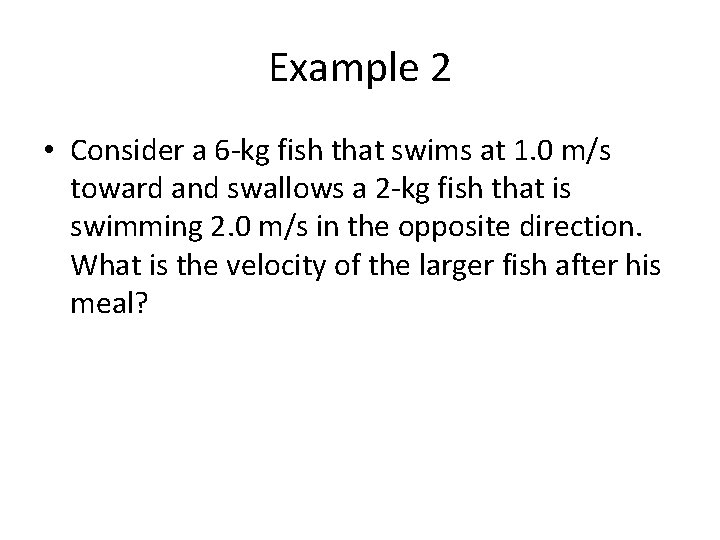 Example 2 • Consider a 6 -kg fish that swims at 1. 0 m/s