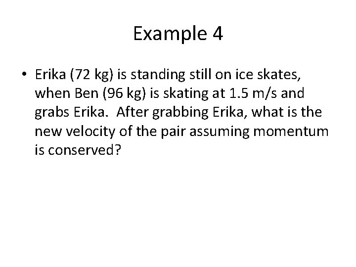 Example 4 • Erika (72 kg) is standing still on ice skates, when Ben