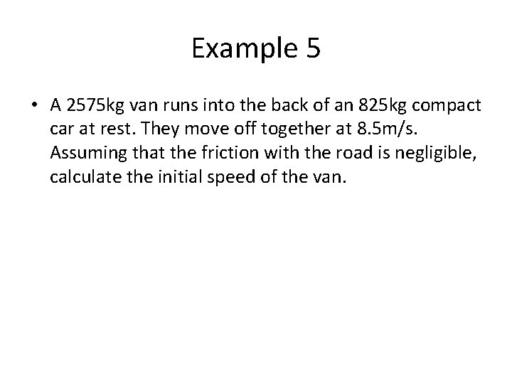 Example 5 • A 2575 kg van runs into the back of an 825