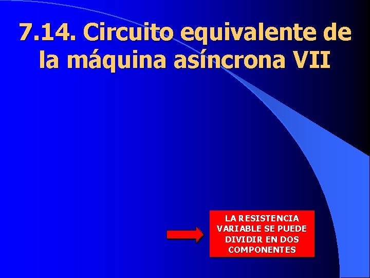 7. 14. Circuito equivalente de la máquina asíncrona VII LA RESISTENCIA VARIABLE SE PUEDE