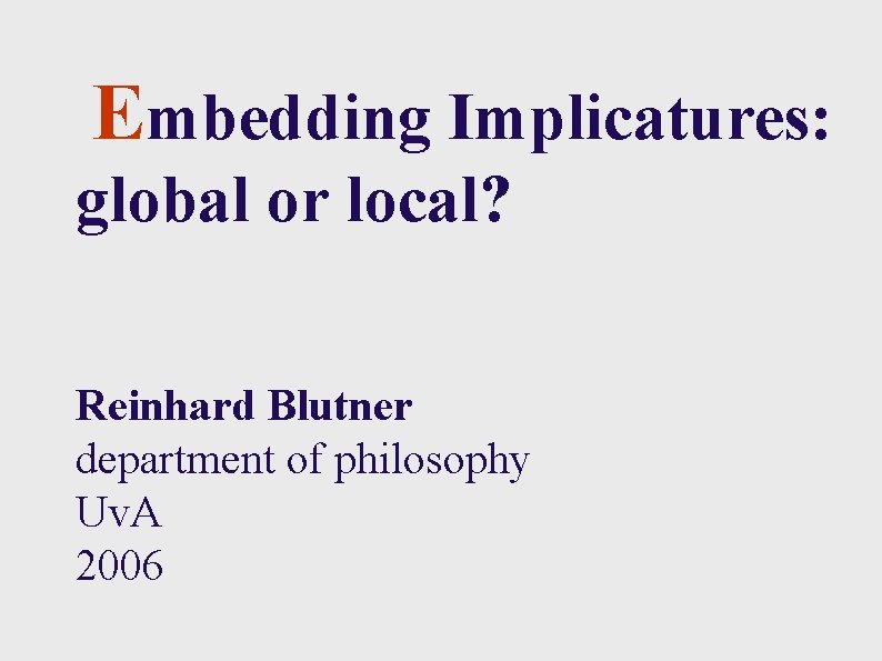 Embedding Implicatures: global or local? Reinhard Blutner department of philosophy Uv. A 2006 11/28