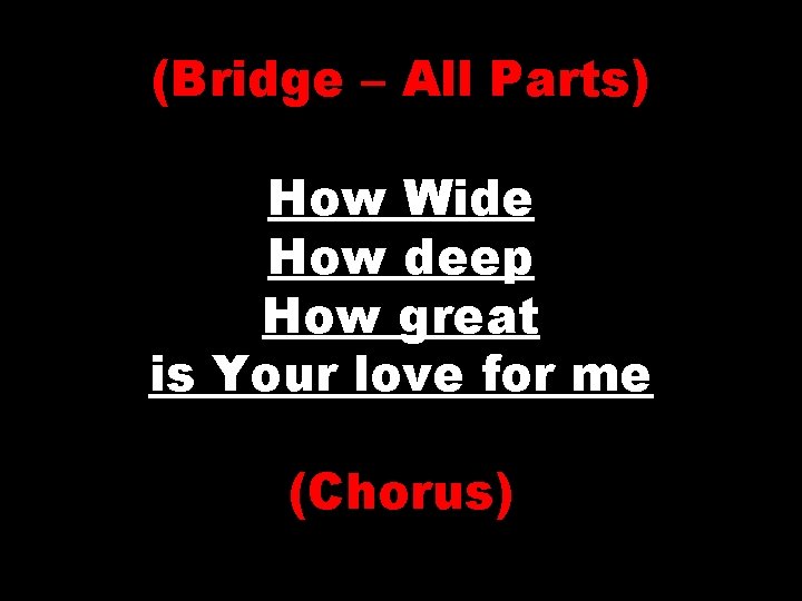 (Bridge – All Parts) How Wide How deep How great is Your love for