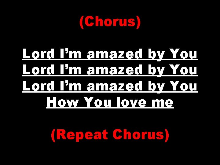 (Chorus) Lord I’m amazed by You How You love me (Repeat Chorus) 