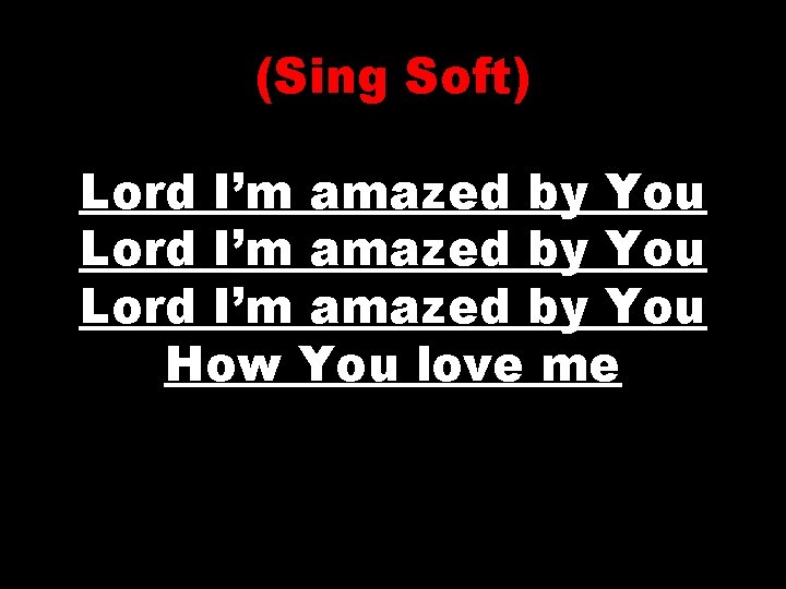 (Sing Soft) Lord I’m amazed by You How You love me 